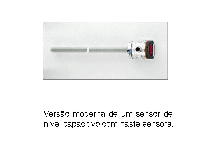 Versão moderna de um sensor de nível capacitivo com haste sensora. 