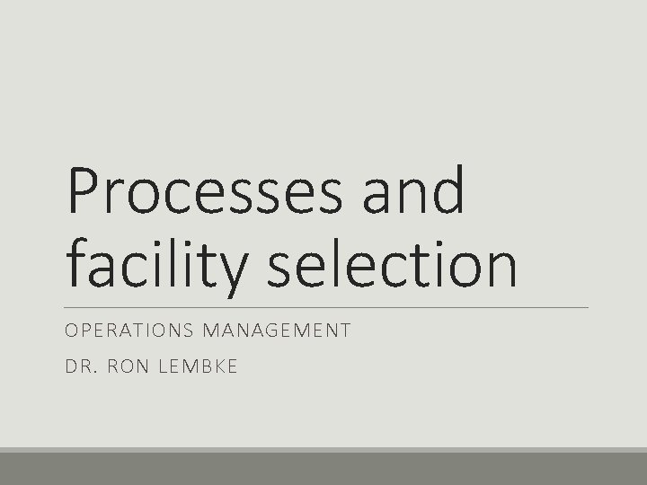 Processes and facility selection OPERATIONS MANAGEMENT DR. RON LEMBKE 