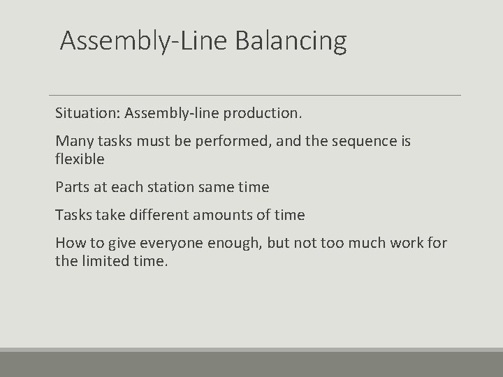 Assembly-Line Balancing Situation: Assembly-line production. Many tasks must be performed, and the sequence is