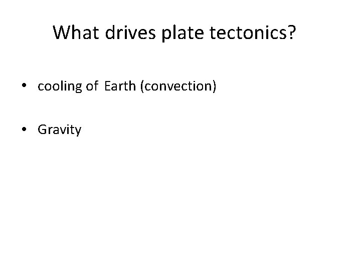 What drives plate tectonics? • cooling of Earth (convection) • Gravity 