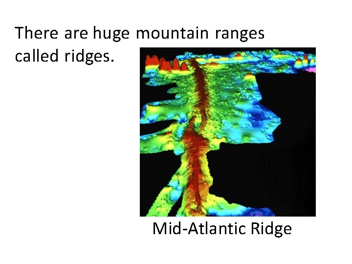 There are huge mountain ranges called ridges. Mid-Atlantic Ridge 
