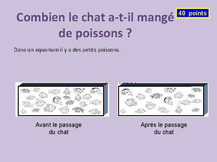 Combien le chat a-t-il mangé de poissons ? 40 points Dans un aquarium il