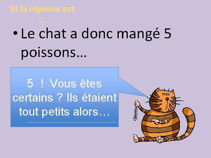 Et la réponse est … • Le chat a donc mangé 5 poissons… 5