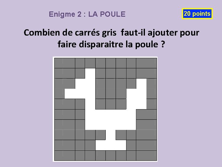 Enigme 2 : LA POULE 20 points Combien de carrés gris faut-il ajouter pour