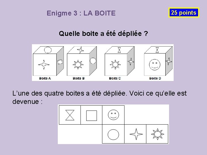 Enigme 3 : LA BOITE 25 points Quelle boite a été dépliée ? L’une