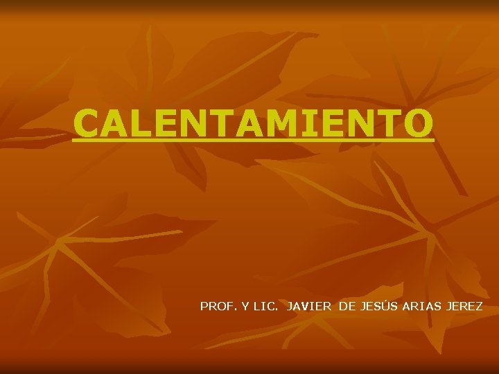 CALENTAMIENTO PROF. Y LIC. JAVIER DE JESÚS ARIAS JEREZ 