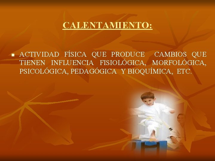 CALENTAMIENTO: n ACTIVIDAD FÍSICA QUE PRODUCE CAMBIOS QUE TIENEN INFLUENCIA FISIOLÓGICA, MORFOLÓGICA, PSICOLÓGICA, PEDAGÓGICA