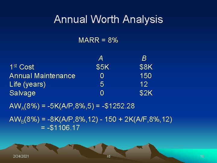 Annual Worth Analysis MARR = 8% 1 st Cost Annual Maintenance Life (years) Salvage