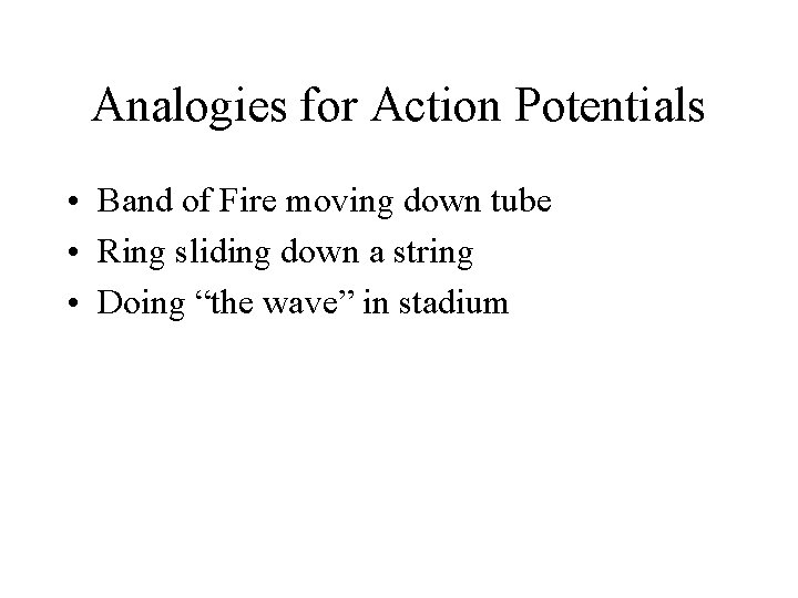 Analogies for Action Potentials • Band of Fire moving down tube • Ring sliding