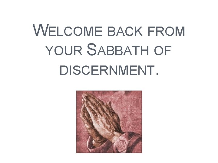 WELCOME BACK FROM YOUR SABBATH OF DISCERNMENT. 