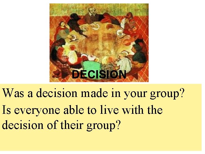 DECISION Was a decision made in your group? Is everyone able to live with