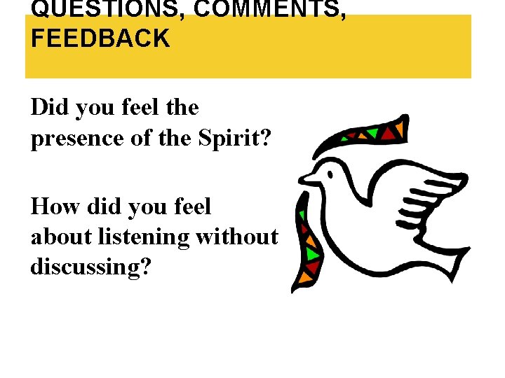 QUESTIONS, COMMENTS, FEEDBACK Did you feel the presence of the Spirit? How did you