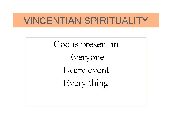 VINCENTIAN SPIRITUALITY God is present in Everyone Every event Every thing 