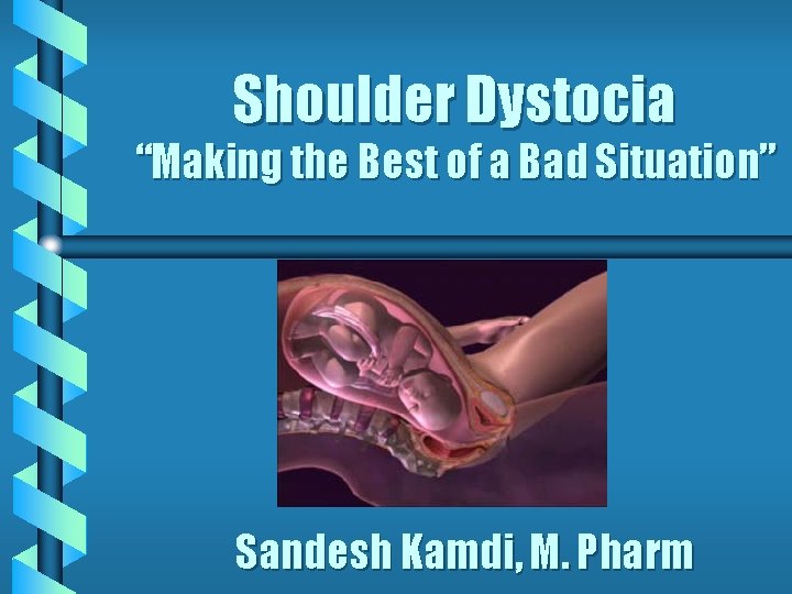 Shoulder Dystocia “Making the Best of a Bad Situation” Sandesh Kamdi, M. Pharm 