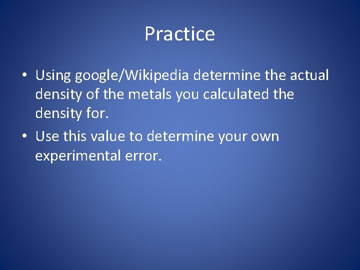 Practice • Using google/Wikipedia determine the actual density of the metals you calculated the