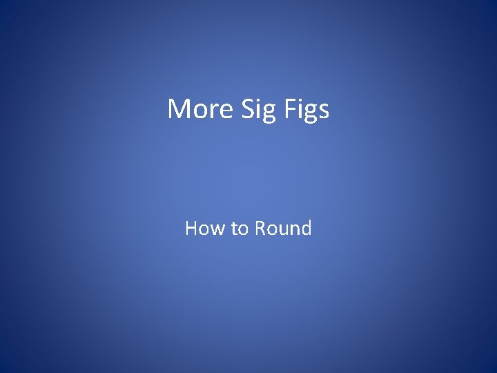 More Sig Figs How to Round 