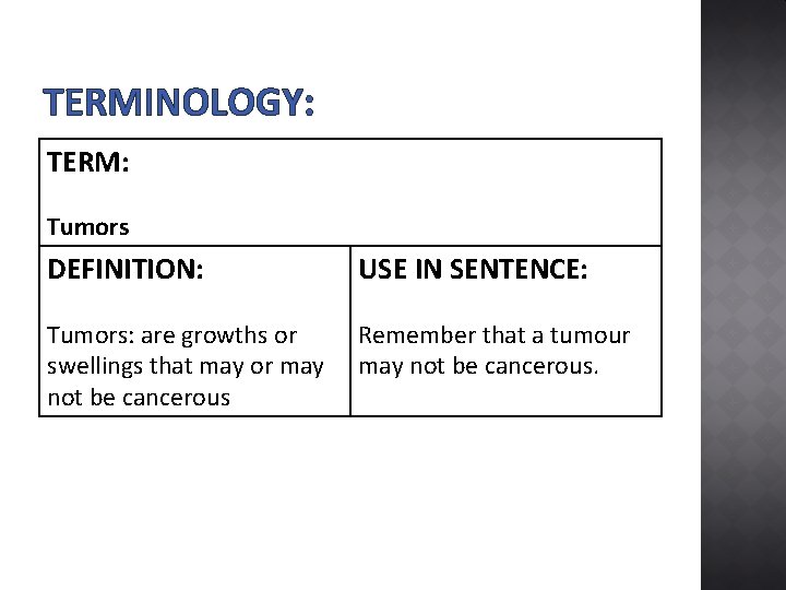 TERMINOLOGY: TERM: Tumors DEFINITION: USE IN SENTENCE: Tumors: are growths or swellings that may