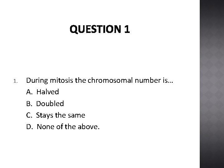 QUESTION 1 1. During mitosis the chromosomal number is… A. Halved B. Doubled C.