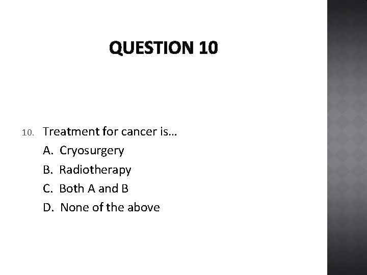 QUESTION 10 10. Treatment for cancer is… A. Cryosurgery B. Radiotherapy C. Both A