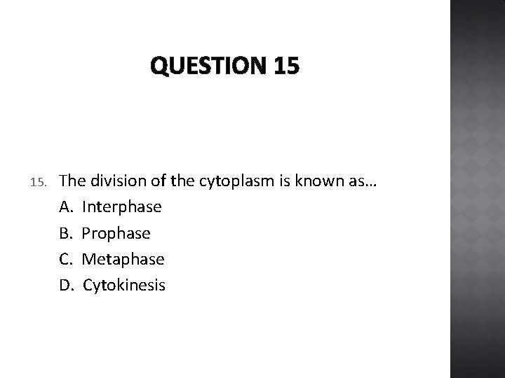 QUESTION 15 15. The division of the cytoplasm is known as… A. Interphase B.