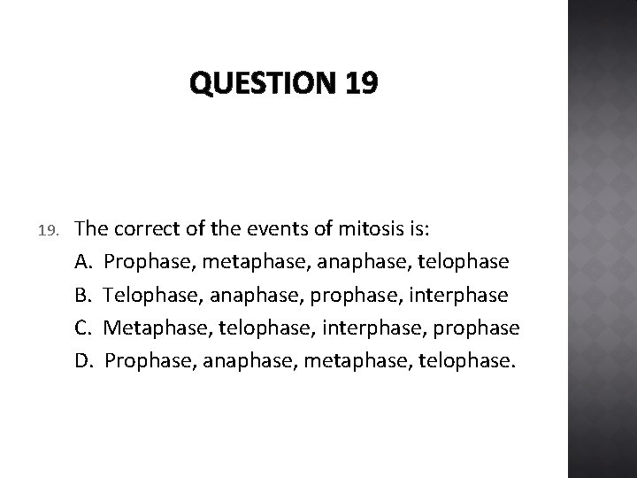 QUESTION 19 19. The correct of the events of mitosis is: A. Prophase, metaphase,