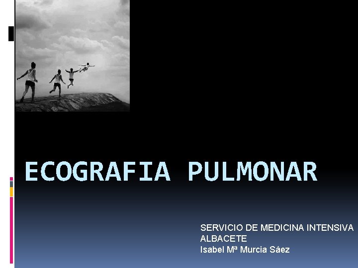 ECOGRAFIA PULMONAR SERVICIO DE MEDICINA INTENSIVA ALBACETE Isabel Mª Murcia Sáez 