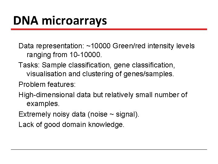 DNA microarrays Data representation: ~10000 Green/red intensity levels ranging from 10 -10000. Tasks: Sample