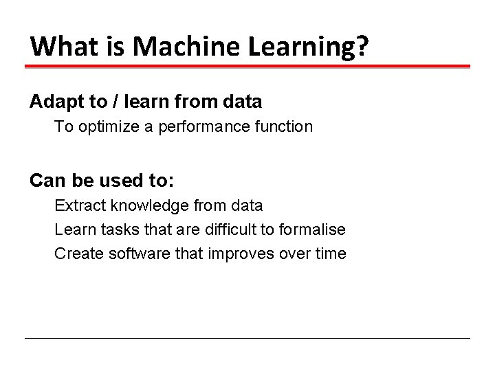 What is Machine Learning? Adapt to / learn from data To optimize a performance