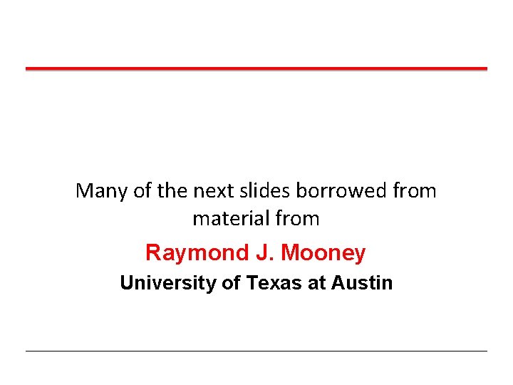 Many of the next slides borrowed from material from Raymond J. Mooney University of