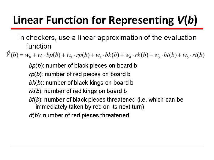 Linear Function for Representing V(b) In checkers, use a linear approximation of the evaluation