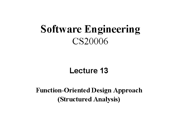 Software Engineering CS 20006 Lecture 13 Function-Oriented Design Approach (Structured Analysis) 