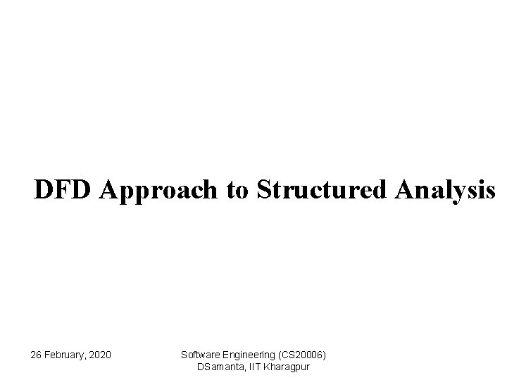 DFD Approach to Structured Analysis 26 February, 2020 Software Engineering (CS 20006) DSamanta, IIT