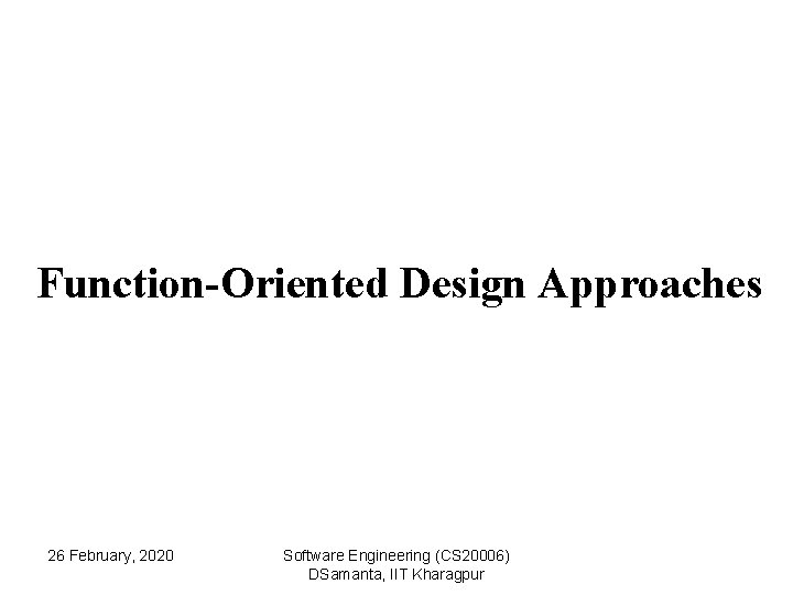 Function-Oriented Design Approaches 26 February, 2020 Software Engineering (CS 20006) DSamanta, IIT Kharagpur 