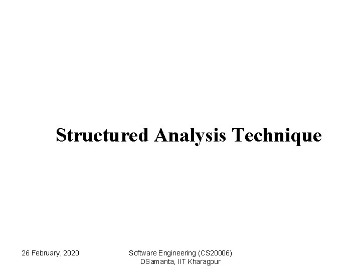 Structured Analysis Technique 26 February, 2020 Software Engineering (CS 20006) DSamanta, IIT Kharagpur Structured Analysis Technique 26 February, 2020 Software Engineering (CS 20006) DSamanta, IIT Kharagpur