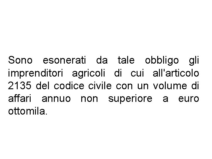 Sono esonerati da tale obbligo gli imprenditori agricoli di cui all'articolo 2135 del codice