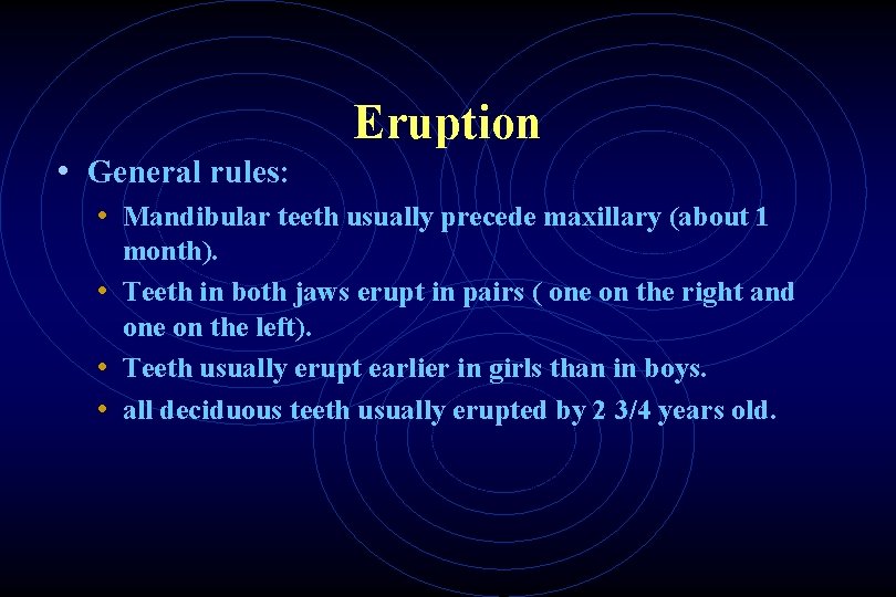 Eruption • General rules: • Mandibular teeth usually precede maxillary (about 1 month). •