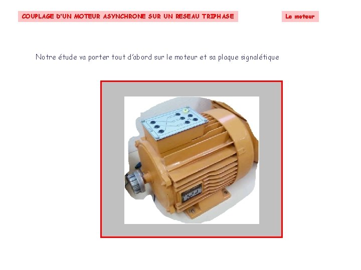 COUPLAGE D’UN MOTEUR ASYNCHRONE SUR UN RESEAU TRIPHASE Le moteur Notre étude va porter COUPLAGE D’UN MOTEUR ASYNCHRONE SUR UN RESEAU TRIPHASE Le moteur Notre étude va porter