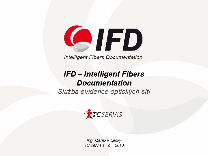 IFD – Intelligent Fibers Documentation Služba evidence optických sítí Ing. Marek Kojecký TC servis