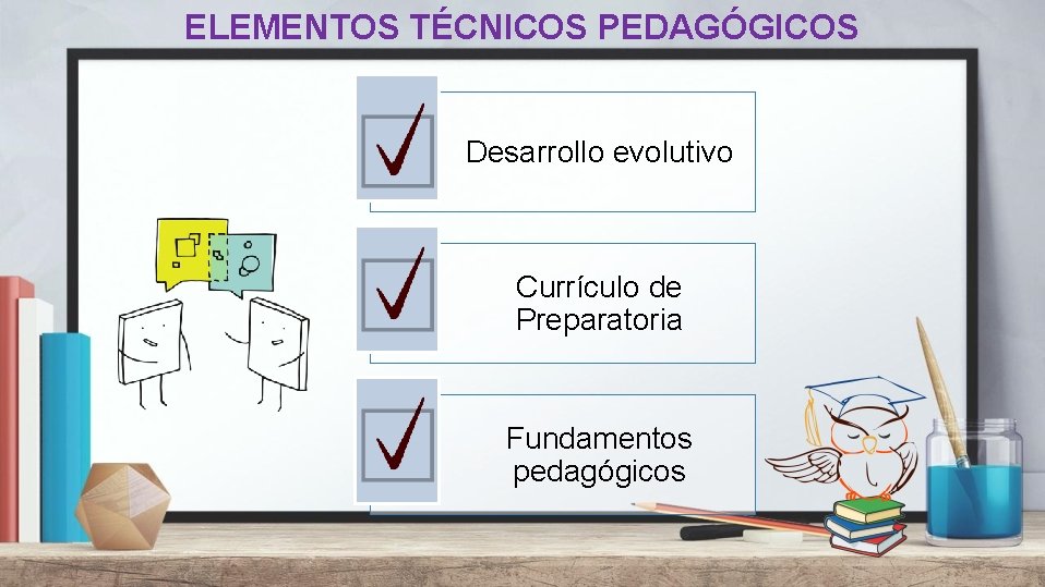 ELEMENTOS TÉCNICOS PEDAGÓGICOS Desarrollo evolutivo Currículo de Preparatoria Fundamentos pedagógicos 