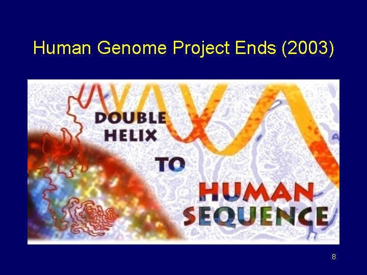 Human Genome Project Ends (2003) 8 Human Genome Project Ends (2003) 8