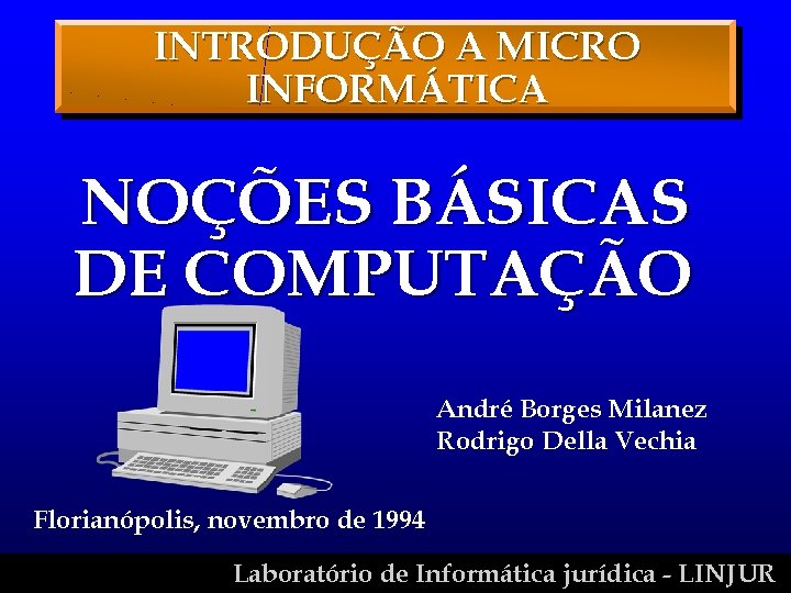 INTRODUÇÃO A MICRO INFORMÁTICA NOÇÕES BÁSICAS DE COMPUTAÇÃO André Borges Milanez Rodrigo Della Vechia