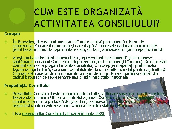 CUM ESTE ORGANIZATĂ ACTIVITATEA CONSILIULUI? Coreper În Bruxelles, fiecare stat membru UE are o