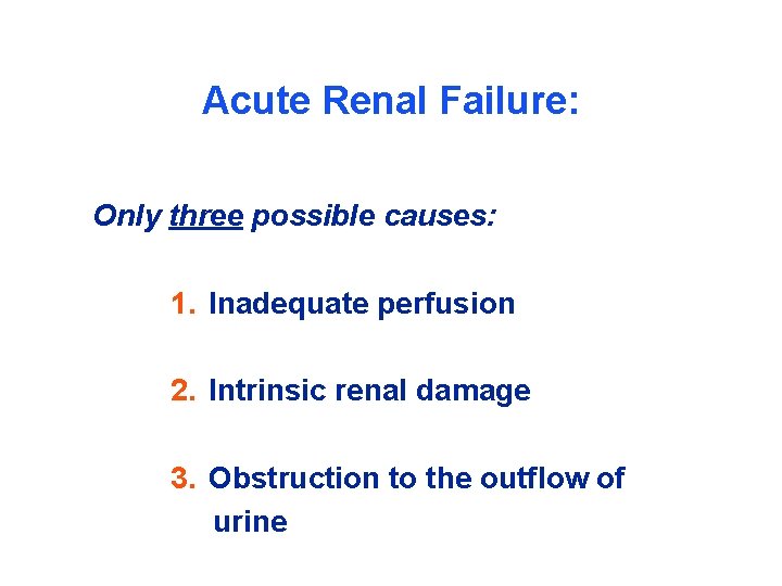 Acute Renal Failure: Only three possible causes: 1. Inadequate perfusion 2. Intrinsic renal damage