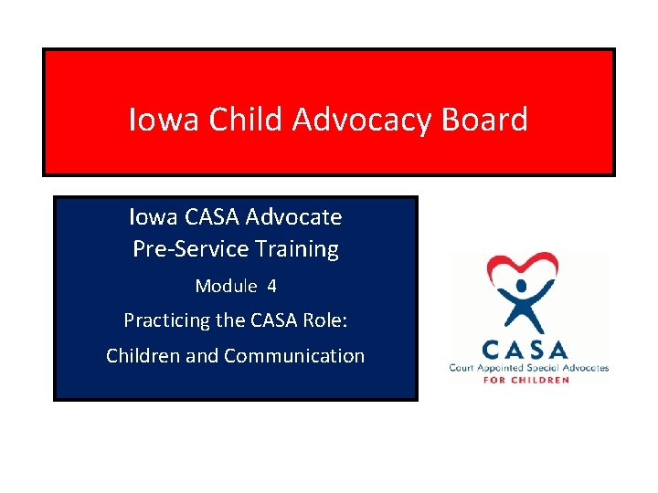 Iowa Child Advocacy Board Iowa CASA Advocate Pre-Service Training Module 4 Practicing the CASA