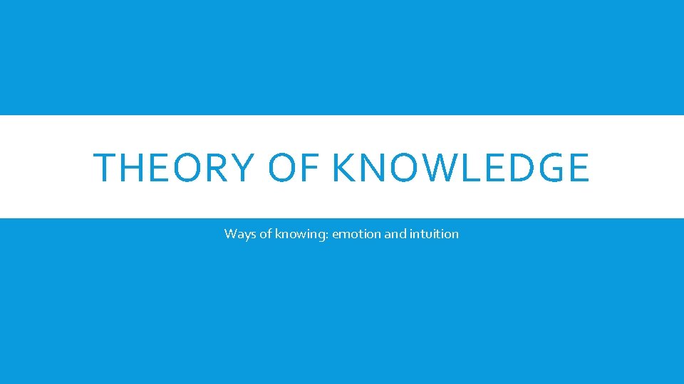 THEORY OF KNOWLEDGE Ways of knowing: emotion and intuition 