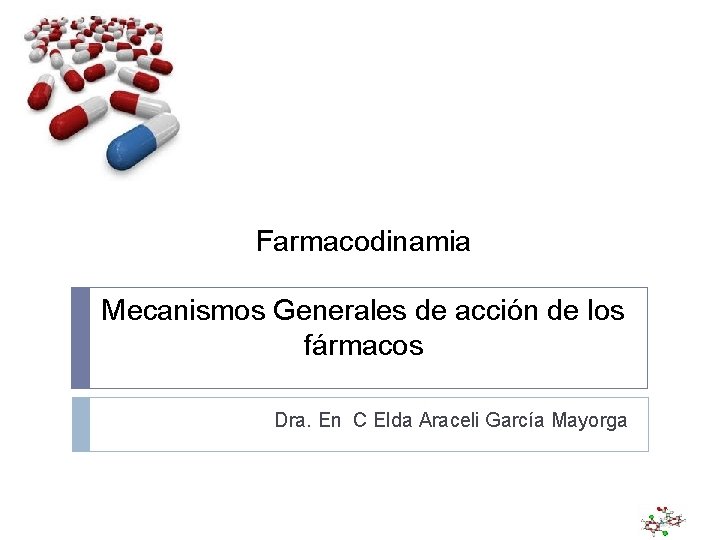 Farmacodinamia Mecanismos Generales de acción de los fármacos Dra. En C Elda Araceli García