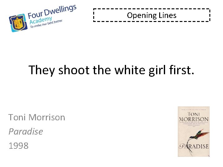 Opening Lines They shoot the white girl first. Toni Morrison Paradise 1998 