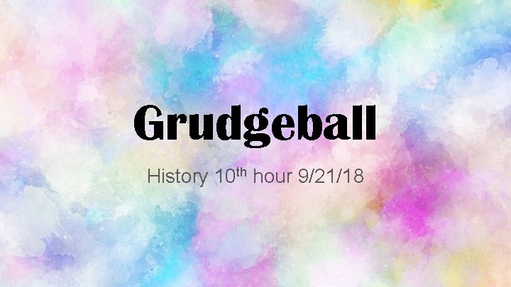 Grudgeball History 10 th hour 9/21/18 