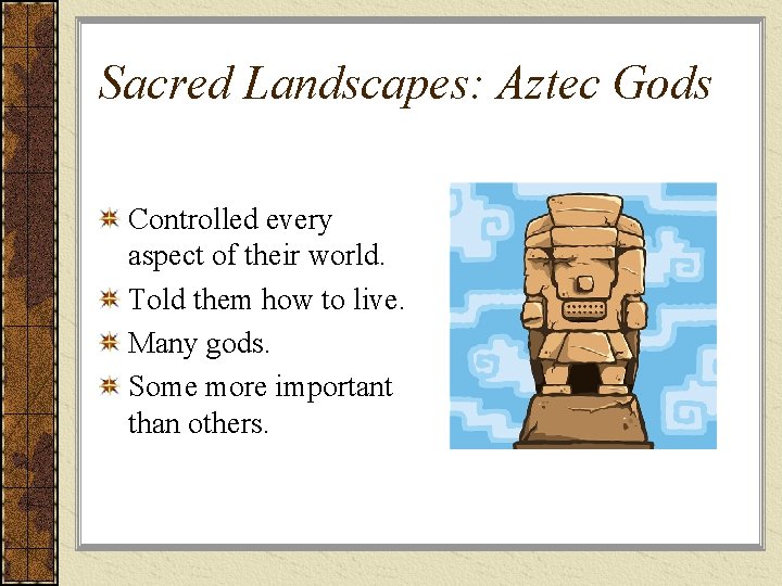 Sacred Landscapes: Aztec Gods Controlled every aspect of their world. Told them how to