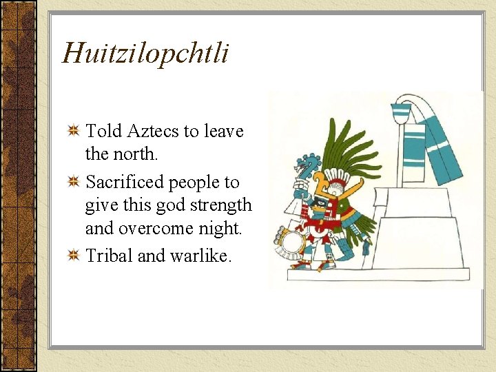 Huitzilopchtli Told Aztecs to leave the north. Sacrificed people to give this god strength